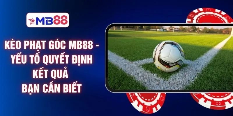Kèo Phạt Góc MB88 - Yếu Tố Quyết Định Kết Quả Bạn Cần Biết